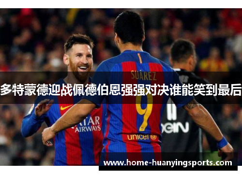 多特蒙德迎战佩德伯恩强强对决谁能笑到最后